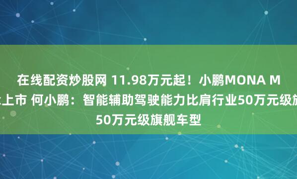 在线配资炒股网 11.98万元起！小鹏MONA M03 Max上市 何小鹏：智能辅助驾驶能力比肩行业50万元级旗舰车型