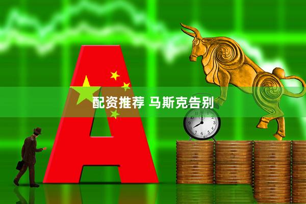 配资推荐 马斯克告别