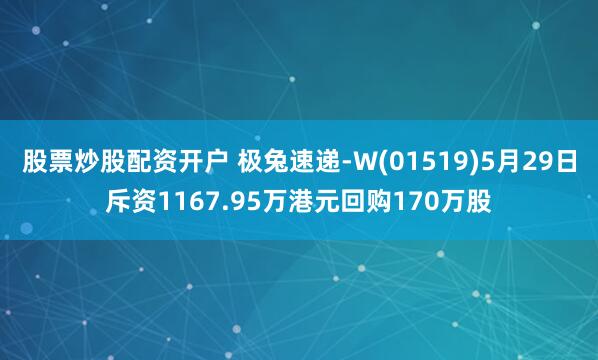 股票炒股配资开户 极兔速递-W(01519)5月29日斥资1167.95万港元回购170万股