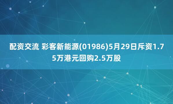 配资交流 彩客新能源(01986)5月29日斥资1.75万港元回购2.5万股