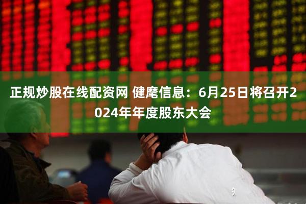 正规炒股在线配资网 健麾信息：6月25日将召开2024年年度股东大会