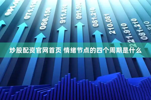 炒股配资官网首页 情绪节点的四个周期是什么