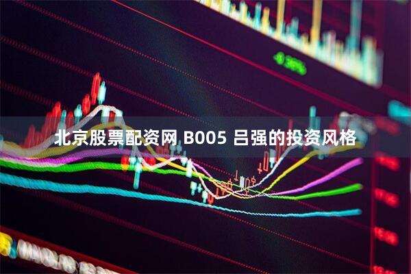 北京股票配资网 B005 吕强的投资风格