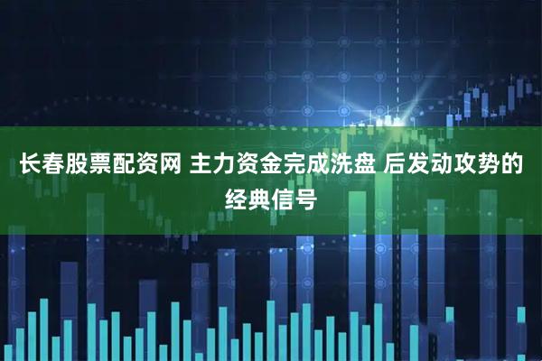 长春股票配资网 主力资金完成洗盘 后发动攻势的经典信号