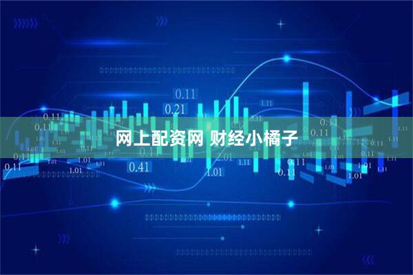 网上配资网 财经小橘子